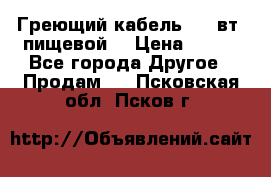 Греющий кабель- 10 вт (пищевой) › Цена ­ 100 - Все города Другое » Продам   . Псковская обл.,Псков г.
